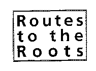 ROUTES TO THE ROOTS