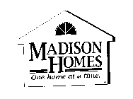 MADISON HOMES ONE HOME AT A TIME