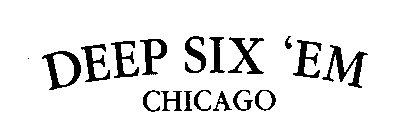 DEEP SIX 'EM CHICAGO