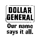 DOLLAR GENERAL OUR NAME SAYS IT ALL.
