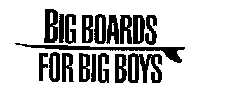 BIG BOARDS FOR BIG BOYS