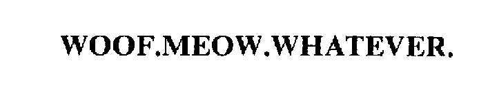 WOOF.MEOW.WHATEVER.