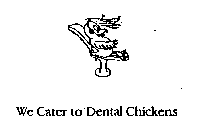 WE CATER TO DENTAL CHICKENS