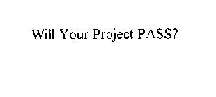 WILL YOUR PROJECT PASS?