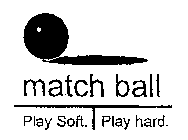 MATCH BALL PLAY SOFT. PLAY HARD.
