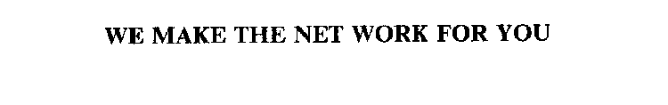 WE MAKE THE NET WORK FOR YOU