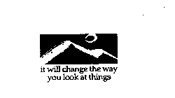 IT WILL CHANGE THE WAY YOU LOOK AT THINGS