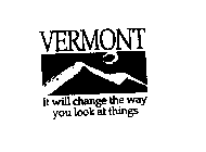 VERMONT IT WILL CHANGE THE WAY YOU LOOK AT THINGS