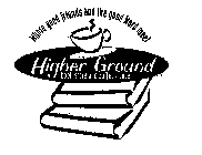 WHERE GOOD FRIENDS AND THE GOOD WORD MEET HIGHER GROUND BOOK STORE AND COFFEE HOUSE