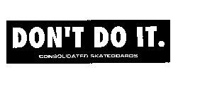 DON'T DO IT. CONSOLIDATED SKATEBOARDS