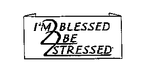I'M 2 BLESSED 2 BE 2 STRESSED