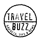 TRAVEL BUZZ GADGETS, TIPS & NEWS