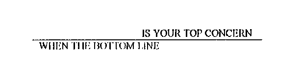 IS YOUR TOP CONCERN WHEN THE BOTTOM LINE