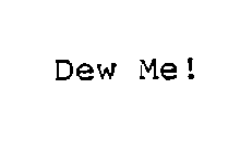 DEW ME!