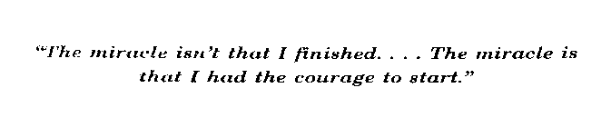 THE MIRACLE ISN'T THAT I FINISHED....THE MIRACLE IS THAT I HAD THE COURAGE TO START