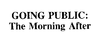 GOING PUBLIC: THE MORNING AFTER