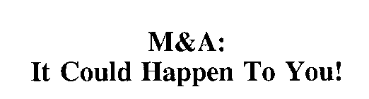 M&A: IT COULD HAPPEN TO YOU!