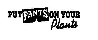 PUT PANTS ON YOUR PLANTS