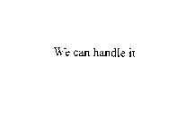 WE CAN HANDLE IT