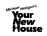MICHAEL HOLIGAN'S YOUR NEW HOUSE