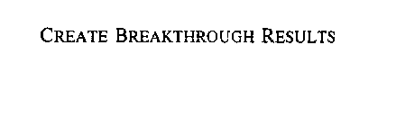 CREATE BREAKTHROUGH RESULTS
