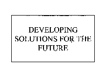 DEVELOPING SOLUTIONS FOR THE FUTURE