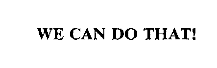 WE CAN DO THAT!