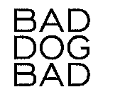 BAD DOG BAD