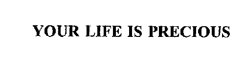 YOUR LIFE IS PRECIOUS