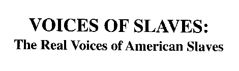 VOICES OF SLAVES: THE REAL VOICES OF AMERICAN SLAVES