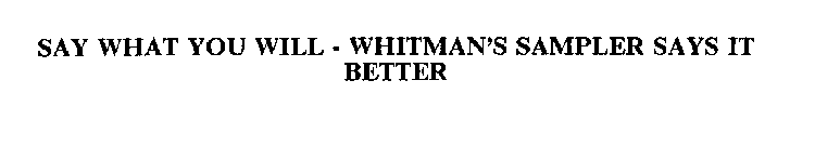 SAY WHAT YOU WILL - WHITMAN'S SAMPLER SAYS IT BETTER