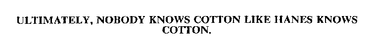 ULTIMATELY, NOBODY KNOWS COTTON LIKE HANES KNOWS COTTON.
