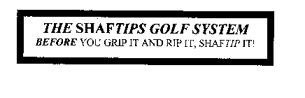 THE SHAFTIPS GOLF SYSTEM BEFORE YOU GRIP IT AND RIP IT, SHAFTIP IT!