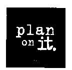 PLAN ON IT.