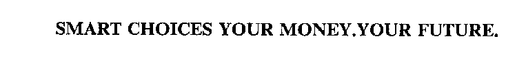 SMART CHOICES YOUR MONEY.YOUR FUTURE.