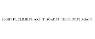 LIGHT IT. CLIMB IT. AXE IT. SOAK IT. THEN, DO IT AGAIN.