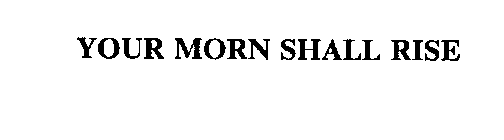 YOUR MORN SHALL RISE