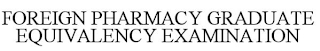 FOREIGN PHARMACY GRADUATE EQUIVALENCY EXAMINATION