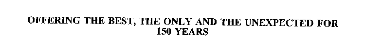 OFFERING THE BEST, THE ONLY AND THE UNEXPECTED FOR 150 YEARS