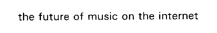 THE FUTURE OF MUSIC ON THE INTERNET