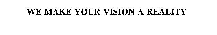 WE MAKE YOUR VISION A REALITY