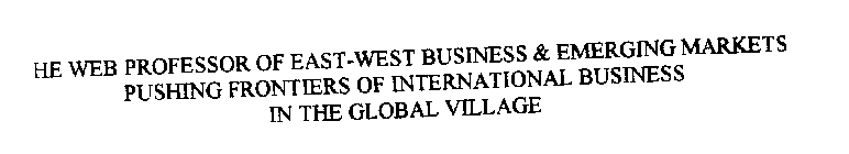 THE WEB PROFESSOR OF EAST-WEST BUSINESS & EMERGING MARKETS PUSHING FRONTIERS OF INTERNATIONAL BUSINESS IN THE GLOBAL VILLAGE