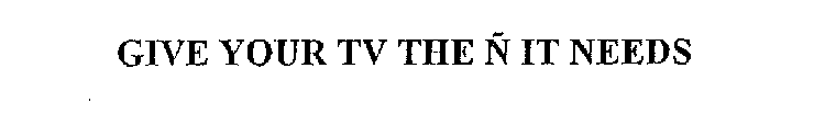 GIVE YOUR TV THE N IT NEEDS