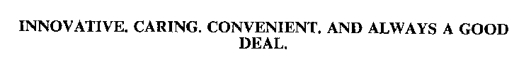 INNOVATIVE. CARING. CONVENIENT. AND ALWAYS A GOOD DEAL.