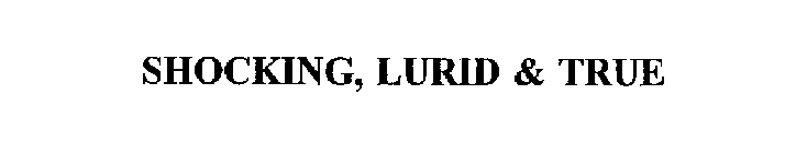 SHOCKING, LURID & TRUE