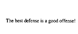 THE BEST DEFENSE IS A GOOD OFFENSE!