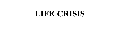 LIFE CRISIS
