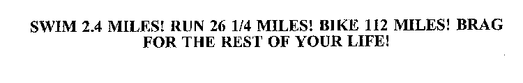 SWIM 2.4 MILES! RUN 26 1/4 MILES! BIKE 112 MILES! BRAG FOR THE REST OF YOUR LIFE!