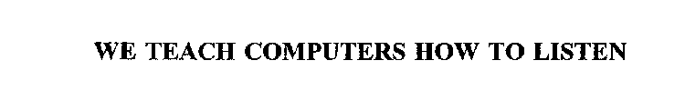 WE TEACH COMPUTERS HOW TO LISTEN