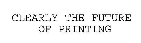 CLEARLY THE FUTURE OF PRINTING